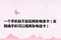 一个手机能不能装两张电信卡（全网通手机可以用两张电信卡）