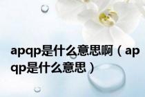 apqp是什么意思啊（apqp是什么意思）