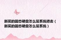新买的固态硬盘怎么装系统进去（新买的固态硬盘怎么装系统）