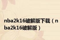nba2k16破解版下载（nba2k16破解版）