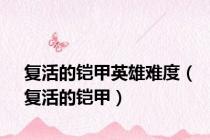 复活的铠甲英雄难度（复活的铠甲）