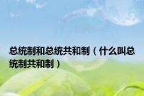 总统制和总统共和制（什么叫总统制共和制）
