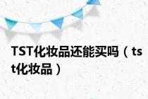 TST化妆品还能买吗（tst化妆品）