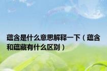 蕴含是什么意思解释一下（蕴含和蕴藏有什么区别）