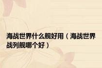海战世界什么舰好用（海战世界战列舰哪个好）