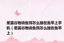 星露谷物语鱼饵怎么挂在鱼竿上手机（星露谷物语鱼饵怎么挂在鱼竿上）
