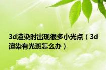 3d渲染时出现很多小光点（3d渲染有光斑怎么办）