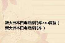 新大洲本田电喷摩托车ecu复位（新大洲本田电喷摩托车）