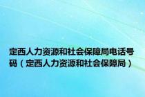 定西人力资源和社会保障局电话号码（定西人力资源和社会保障局）