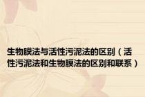 生物膜法与活性污泥法的区别（活性污泥法和生物膜法的区别和联系）