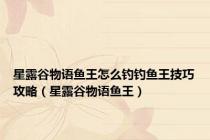 星露谷物语鱼王怎么钓钓鱼王技巧攻略（星露谷物语鱼王）