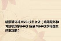 暗黑破坏神3牧牛杖怎么做（暗黑破坏神3如何获得牧牛杖 暗黑3牧牛杖获得图文详细攻略）