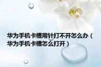 华为手机卡槽用针打不开怎么办（华为手机卡槽怎么打开）