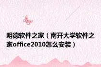 明德软件之家（南开大学软件之家office2010怎么安装）