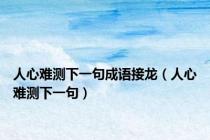 人心难测下一句成语接龙（人心难测下一句）