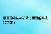 黑豆的吃法与功效（黑豆的吃法和功效）