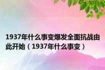 1937年什么事变爆发全面抗战由此开始（1937年什么事变）
