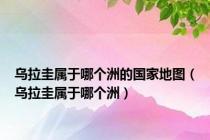 乌拉圭属于哪个洲的国家地图（乌拉圭属于哪个洲）