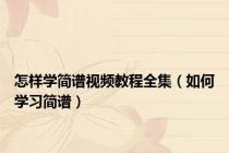 怎样学简谱视频教程全集（如何学习简谱）