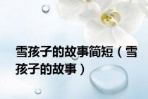 雪孩子的故事简短（雪孩子的故事）