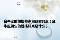 金牛座的性格特点和致命弱点（金牛座男生的性格弱点是什么）