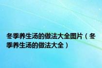 冬季养生汤的做法大全图片（冬季养生汤的做法大全）