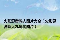 火影忍者鸣人图片大全（火影忍者鸣人九尾化图片）