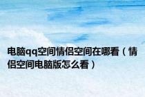 电脑qq空间情侣空间在哪看（情侣空间电脑版怎么看）