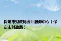 保定市财政局会计服务中心（保定市财政局）