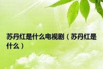 苏丹红是什么电视剧（苏丹红是什么）