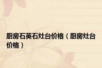 厨房石英石灶台价格（厨房灶台价格）