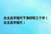 女主名字现代干净好听三个字（女主名字现代）