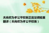 夫商君为孝公平权衡正度量调轻重翻译（夫商君为孝公平权衡）