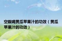 空腹喝黄瓜苹果汁的功效（黄瓜苹果汁的功效）