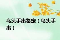 鸟头手串鉴定（鸟头手串）