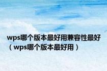 wps哪个版本最好用兼容性最好（wps哪个版本最好用）