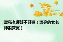 漂亮老师好不好嘛（漂亮的女老师很寂寞）