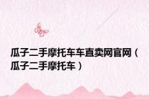 瓜子二手摩托车车直卖网官网（瓜子二手摩托车）
