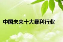 中国未来十大暴利行业