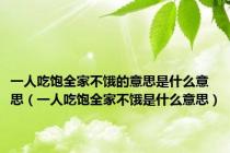 一人吃饱全家不饿的意思是什么意思（一人吃饱全家不饿是什么意思）