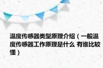 温度传感器类型原理介绍（一般温度传感器工作原理是什么 有谁比较懂）
