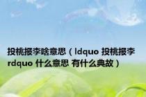 投桃报李啥意思（ldquo 投桃报李 rdquo 什么意思 有什么典故）