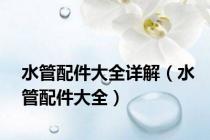 水管配件大全详解（水管配件大全）