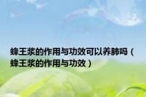 蜂王浆的作用与功效可以养肺吗（蜂王浆的作用与功效）