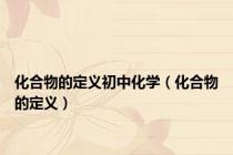 化合物的定义初中化学（化合物的定义）