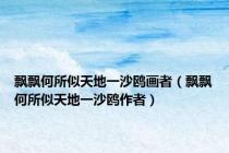 飘飘何所似天地一沙鸥画者（飘飘何所似天地一沙鸥作者）