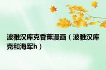 波雅汉库克香蕉漫画（波雅汉库克和海军h）