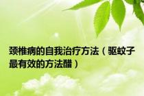 颈椎病的自我治疗方法（驱蚊子最有效的方法醋）
