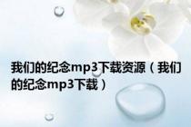 我们的纪念mp3下载资源（我们的纪念mp3下载）