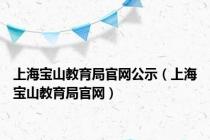 上海宝山教育局官网公示（上海宝山教育局官网）